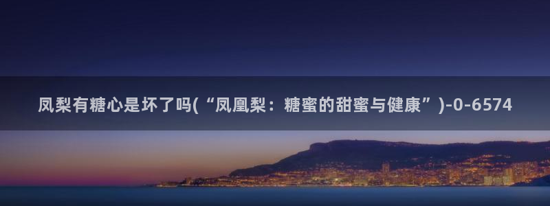 糖心volg入口：凤梨有糖心是坏了吗(“凤凰梨：糖蜜的甜蜜与